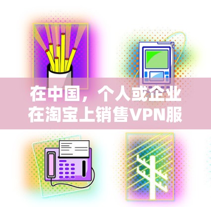 在中国,个人或企业在淘宝上销售VPN服务存在一定的法律风险。以下是详细的分析 在中国,个人或企业在淘宝上销售VPN服务存在一定的法律风险。以下是详细的分析
