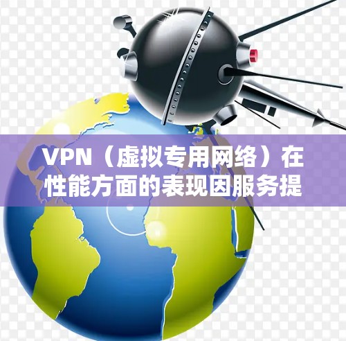VPN(虚拟专用网络)在性能方面的表现因服务提供商、服务器位置、网络环境以及加密协议等多个因素而有所不同。以下是对VPN性能的主要分析 VPN(虚拟专用网络)在性能方面的表现因服务提供商、服务器位置、网络环境以及加密协议等多个因素而有所不同。以下是对VPN性能的主要分析