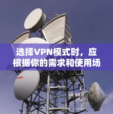 选择VPN模式时，应根据你的需求和使用场景来决定。以下是一些常见的VPN模式及其适用场景