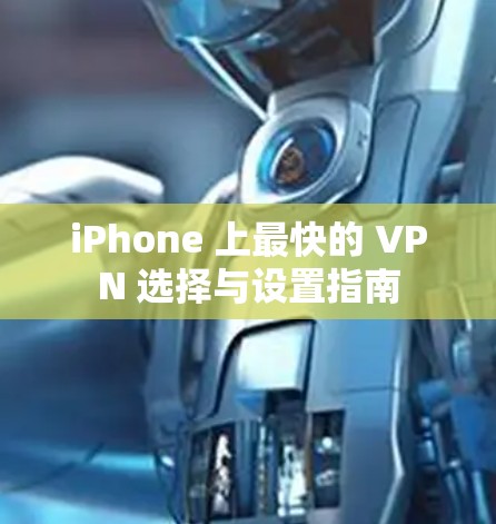 iPhone 上最快的 VPN 选择与设置指南 iPhone 上最快的 VPN 选择与设置指南