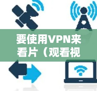 要使用VPN来看片(观看视频或其他内容)你需要按照以下步骤操作 要使用VPN来看片(观看视频或其他内容)你需要按照以下步骤操作