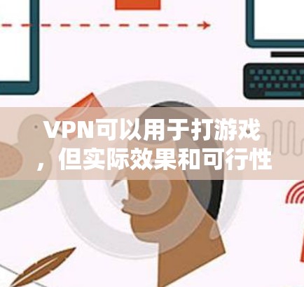 VPN可以用于打游戏,但实际效果和可行性取决于多个因素,包括 VPN可以用于打游戏,但实际效果和可行性取决于多个因素,包括
