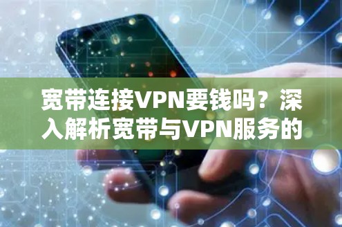 宽带连接VPN要钱吗?深入解析宽带与VPN服务的关系 宽带连接VPN要钱吗?深入解析宽带与VPN服务的关系