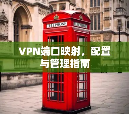 VPN端口映射,配置与管理指南 VPN端口映射,配置与管理指南