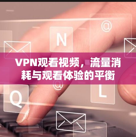 VPN观看视频,流量消耗与观看体验的平衡 VPN观看视频,流量消耗与观看体验的平衡