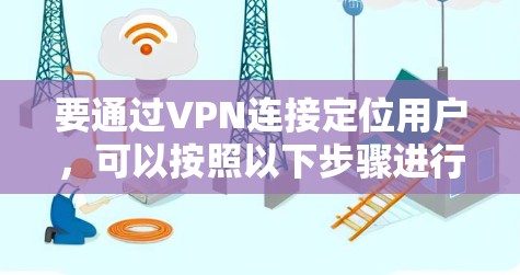要通过VPN连接定位用户，可以按照以下步骤进行操作
