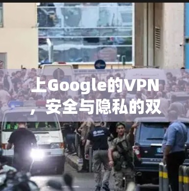 上Google的VPN，安全与隐私的双重保障