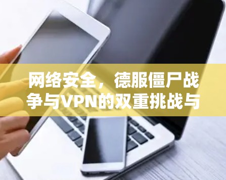 网络安全，德服僵尸战争与VPN的双重挑战与解决方案