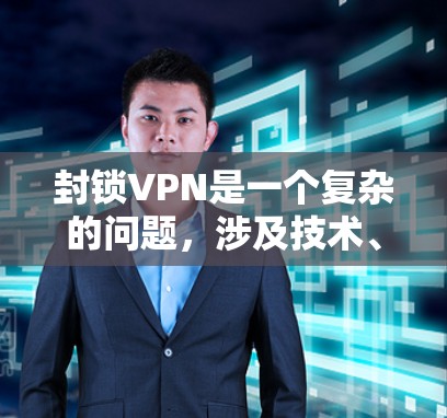 封锁VPN是一个复杂的问题,涉及技术、法律、经济和国际关系等多个方面。以下是一些可能的原因和考虑因素 封锁VPN是一个复杂的问题,涉及技术、法律、经济和国际关系等多个方面。以下是一些可能的原因和考虑因素