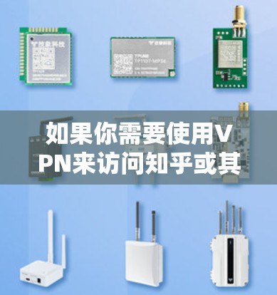 如果你需要使用VPN来访问知乎或其他受限的网站，以下是一些在中国用户中比较常用的VPN推荐（请注意，这些推荐仅供参考，选择VPN时请确保其合法合规，避免使用非法手段访问网站）