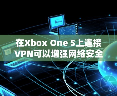 在Xbox One S上连接VPN可以增强网络安全性和访问限制内容,但过程可能需要一些步骤和注意事项。以下是解决方案 在Xbox One S上连接VPN可以增强网络安全性和访问限制内容,但过程可能需要一些步骤和注意事项。以下是解决方案