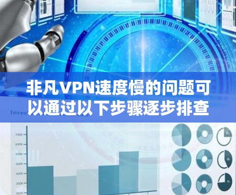 非凡VPN速度慢的问题可以通过以下步骤逐步排查和解决 非凡VPN速度慢的问题可以通过以下步骤逐步排查和解决