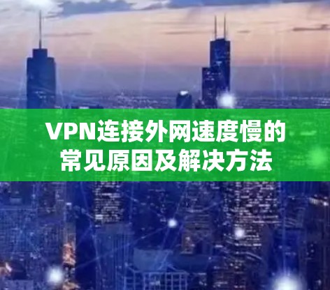 VPN连接外网速度慢的常见原因及解决方法 VPN连接外网速度慢的常见原因及解决方法