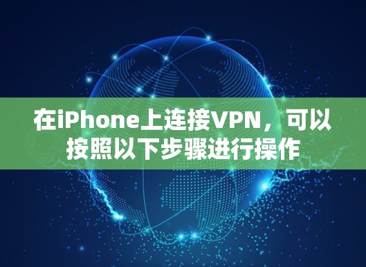 在iPhone上连接VPN,可以按照以下步骤进行操作 在iPhone上连接VPN,可以按照以下步骤进行操作