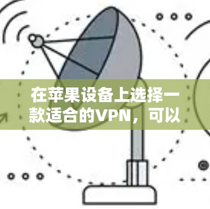 在苹果设备上选择一款适合的VPN,可以从以下几个方面进行考虑 在苹果设备上选择一款适合的VPN,可以从以下几个方面进行考虑