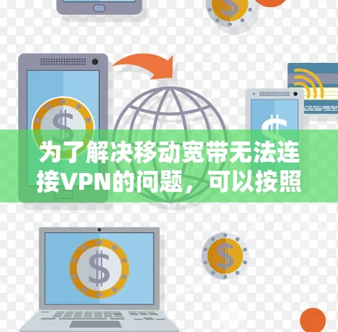 为了解决移动宽带无法连接VPN的问题,可以按照以下步骤进行排查和解决 为了解决移动宽带无法连接VPN的问题,可以按照以下步骤进行排查和解决