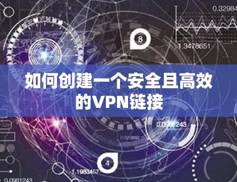 如何创建一个安全且高效的VPN链接 如何创建一个安全且高效的VPN链接