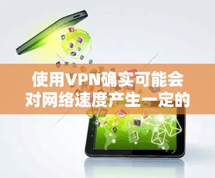 使用VPN确实可能会对网络速度产生一定的影响,但具体效果取决于多个因素。以下是对VPN影响网速的详细分析 使用VPN确实可能会对网络速度产生一定的影响,但具体效果取决于多个因素。以下是对VPN影响网速的详细分析