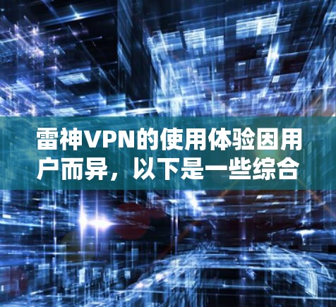 雷神VPN的使用体验因用户而异,以下是一些综合的信息和用户反馈,帮助你更好地了解它 雷神VPN的使用体验因用户而异,以下是一些综合的信息和用户反馈,帮助你更好地了解它