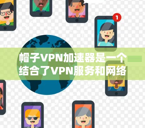 帽子VPN加速器是一个结合了VPN服务和网络加速技术的工具,旨在为用户提供高效、安全的网络连接。以下是对其功能和特点的详细分析 帽子VPN加速器是一个结合了VPN服务和网络加速技术的工具,旨在为用户提供高效、安全的网络连接。以下是对其功能和特点的详细分析