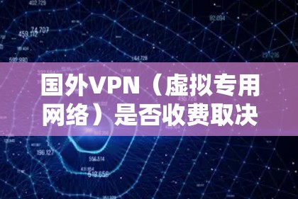 国外VPN(虚拟专用网络)是否收费取决于你选择的VPN服务和其定价模式。以下是几种常见的VPN收费方式 国外VPN(虚拟专用网络)是否收费取决于你选择的VPN服务和其定价模式。以下是几种常见的VPN收费方式