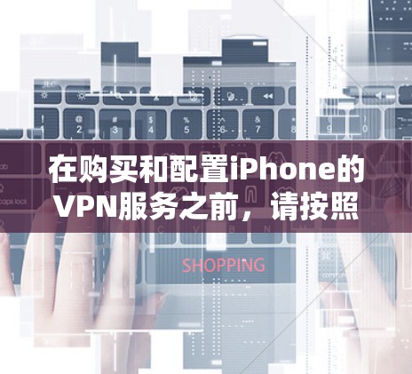 在购买和配置iPhone的VPN服务之前，请按照以下步骤进行操作