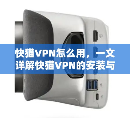 快猫VPN怎么用，一文详解快猫VPN的安装与配置