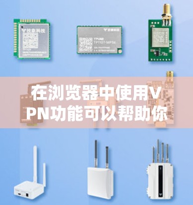 在浏览器中使用VPN功能可以帮助你访问受限的网站或保护隐私。以下是使用VPN的步骤 在浏览器中使用VPN功能可以帮助你访问受限的网站或保护隐私。以下是使用VPN的步骤