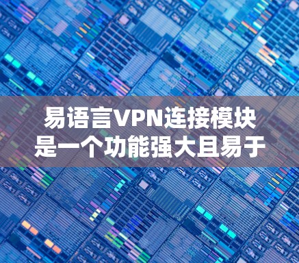 易语言VPN连接模块是一个功能强大且易于使用的解决方案，旨在帮助用户安全、高效地连接VPN服务。以下是该模块的详细说明