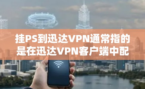 挂PS到迅达VPN通常指的是在迅达VPN客户端中配置并连接到P2P(点对点)网络,确保您的设备能够通过点对点连接到网络。以下是详细的步骤和注意事项 挂PS到迅达VPN通常指的是在迅达VPN客户端中配置并连接到P2P(点对点)网络,确保您的设备能够通过点对点连接到网络。以下是详细的步骤和注意事项