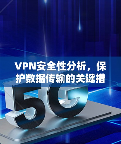 VPN安全性分析,保护数据传输的关键措施 VPN安全性分析,保护数据传输的关键措施