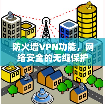 防火墙VPN功能,网络安全的无缝保护 防火墙VPN功能,网络安全的无缝保护