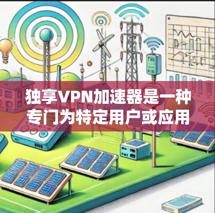 独享VPN加速器是一种专门为特定用户或应用设计的VPN优化工具,旨在提供更高效、更快的VPN连接。以下是对独享VPN加速器的详细分析 独享VPN加速器是一种专门为特定用户或应用设计的VPN优化工具,旨在提供更高效、更快的VPN连接。以下是对独享VPN加速器的详细分析