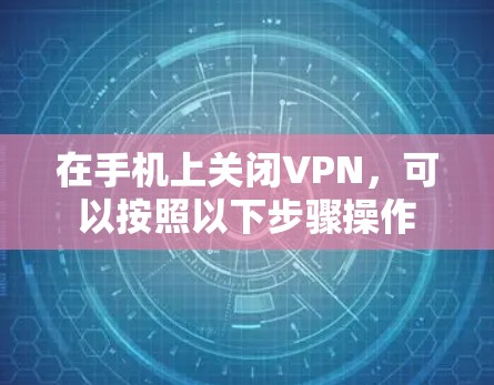 在手机上关闭VPN，可以按照以下步骤操作