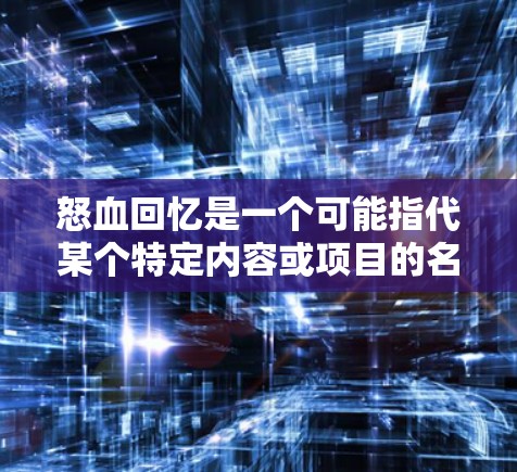 怒血回忆是一个可能指代某个特定内容或项目的名称。如果你在寻找与怒血回忆相关的VPN设置或应用，请提供更多的上下文信息，以便我能够更好地帮助你