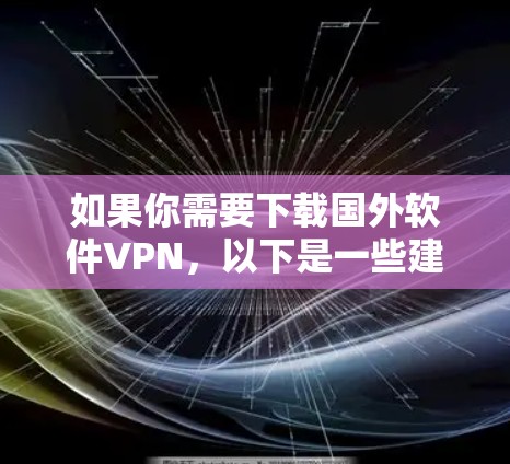 如果你需要下载国外软件VPN,以下是一些建议和步骤,帮助你找到合适的VPN服务 如果你需要下载国外软件VPN,以下是一些建议和步骤,帮助你找到合适的VPN服务