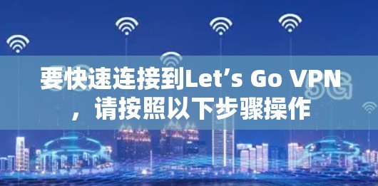要快速连接到Let’s Go VPN,请按照以下步骤操作 要快速连接到Let’s Go VPN,请按照以下步骤操作