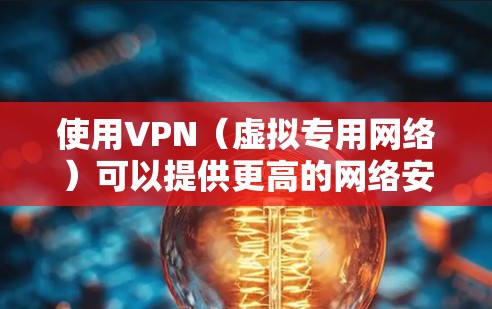 使用VPN(虚拟专用网络)可以提供更高的网络安全性和隐私保护。以下是一些常用的VPN服务和资源,供您参考 使用VPN(虚拟专用网络)可以提供更高的网络安全性和隐私保护。以下是一些常用的VPN服务和资源,供您参考