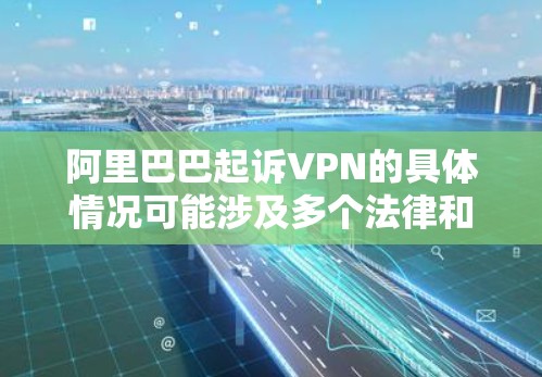 阿里巴巴起诉VPN的具体情况可能涉及多个法律和商业因素。以下是一些可能的原因和背景信息 阿里巴巴起诉VPN的具体情况可能涉及多个法律和商业因素。以下是一些可能的原因和背景信息