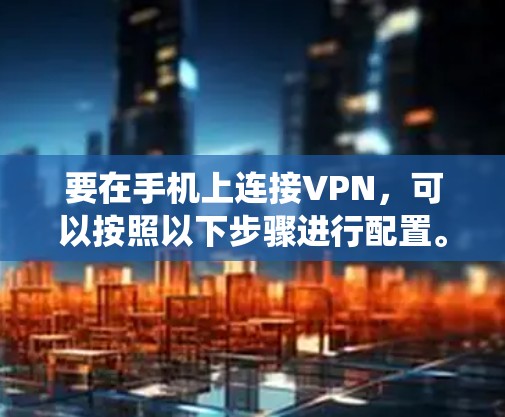 要在手机上连接VPN,可以按照以下步骤进行配置。以下以安卓手机为例,具体操作可能因设备品牌或系统版本有所不同 要在手机上连接VPN,可以按照以下步骤进行配置。以下以安卓手机为例,具体操作可能因设备品牌或系统版本有所不同