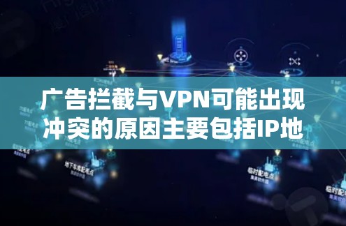 广告拦截与VPN可能出现冲突的原因主要包括IP地址和DNS解析的变化。以下是详细的分析和解决方案 广告拦截与VPN可能出现冲突的原因主要包括IP地址和DNS解析的变化。以下是详细的分析和解决方案