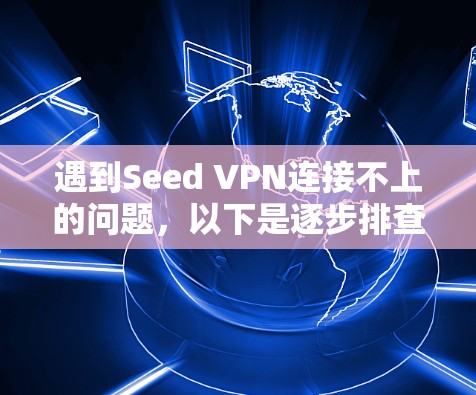 遇到Seed VPN连接不上的问题,以下是逐步排查和解决的方法 遇到Seed VPN连接不上的问题,以下是逐步排查和解决的方法