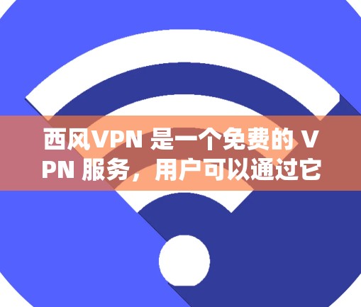 西风VPN 是一个免费的 VPN 服务，用户可以通过它来保护隐私、访问被限制的内容或绕过地区锁。以下是一些关于西风VPN 的常见问题和信息