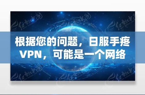 根据您的问题，日服手疼VPN，可能是一个网络术语或特定语境下的表达。以下是对该问题的分析和可能的解释