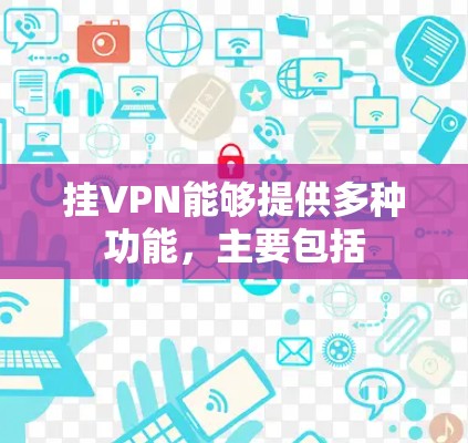 挂VPN能够提供多种功能,主要包括 挂VPN能够提供多种功能,主要包括
