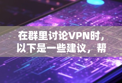 在群里讨论VPN时,以下是一些建议,帮助大家更好地理解和使用VPN 在群里讨论VPN时,以下是一些建议,帮助大家更好地理解和使用VPN