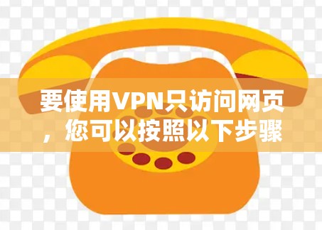 要使用VPN只访问网页，您可以按照以下步骤操作