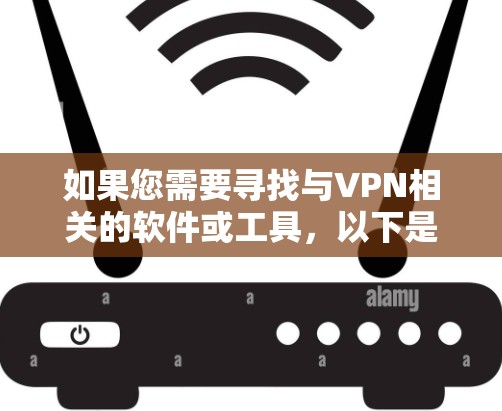 如果您需要寻找与VPN相关的软件或工具,以下是一些常见的类别和推荐 如果您需要寻找与VPN相关的软件或工具,以下是一些常见的类别和推荐