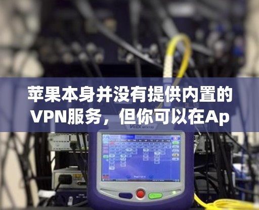 苹果本身并没有提供内置的VPN服务,但你可以在App Store中找到许多第三方的VPN应用程序。这些应用程序可以让你在苹果设备上配置VPN,以访问受限制的网络或保护隐私。以下是一些常见的VPN服务 苹果本身并没有提供内置的VPN服务,但你可以在App Store中找到许多第三方的VPN应用程序。这些应用程序可以让你在苹果设备上配置VPN,以访问受限制的网络或保护隐私。以下是一些常见的VPN服务