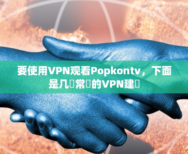 要使用VPN观看Popkontv,下面是几種常見的VPN建議 要使用VPN观看Popkontv,下面是几種常見的VPN建議